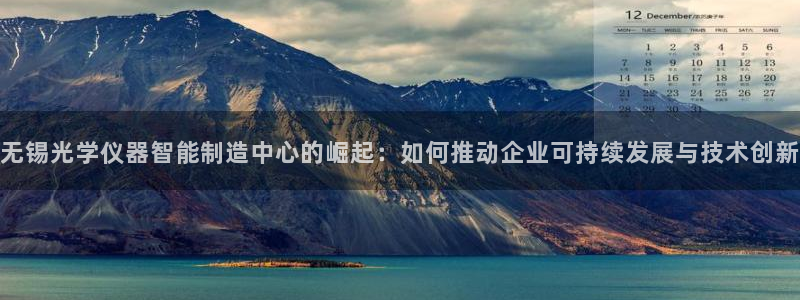 cq9电子奖金：无锡光学仪器智能制造中心的崛起：如何推动企业