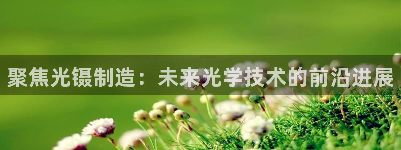 cq9电子武圣试玩：聚焦光镊制造：未来光学技术的前沿进展