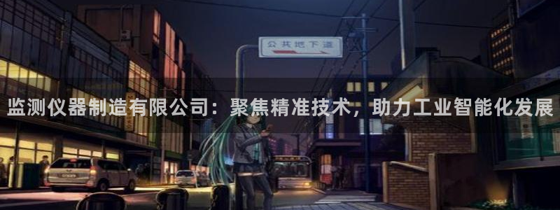 cq9电子游戏试玩：监测仪器制造有限公司：聚焦精准技术，助力