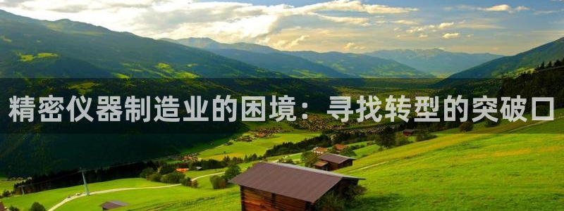 CQ9电子游艺试玩：精密仪器制造业的困境：寻找转型的突破口