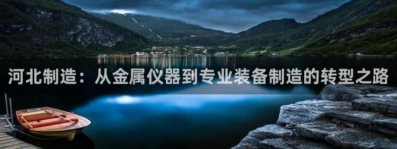 cq9电子竞技：河北制造：从金属仪器到专业装备制造的转型之路