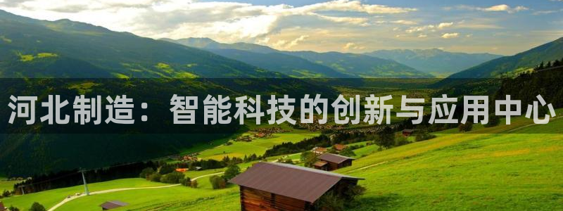 cq9电子游戏开发：河北制造：智能科技的创新与应用中心