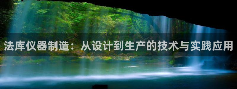 cq9电子试玩平台：法库仪器制造：从设计到生产的技术与实践应