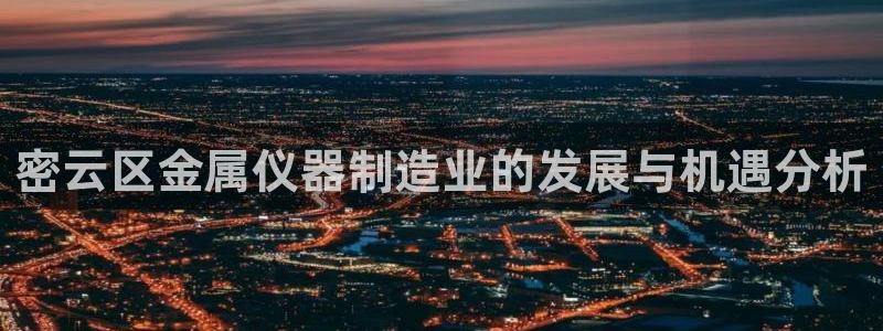 CQ9电子一炮捕鱼：密云区金属仪器制造业的发展与机遇分析