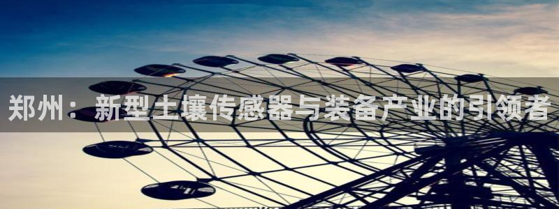 cq9电子东方神起：郑州：新型土壤传感器与装备产业的引领者