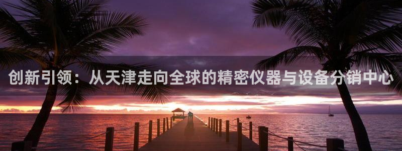 cq9电子游艺网址：创新引领：从天津走向全球的精密仪器与设备