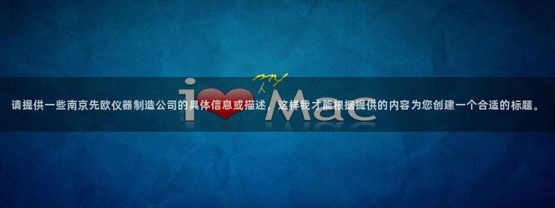 cq9电子武圣网址：请提供一些南京先欧仪器制造公司的具体信息