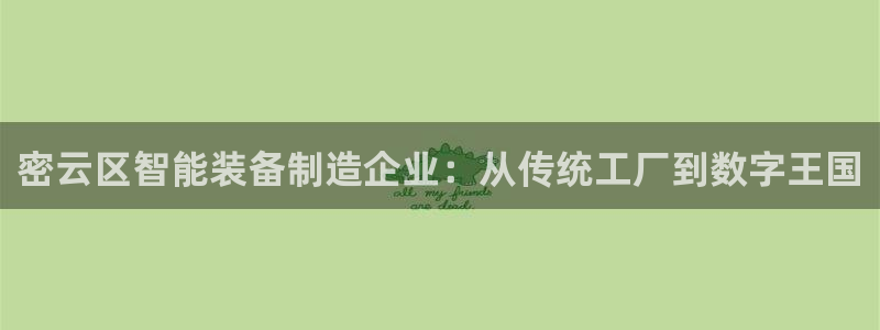 cq9电子试玩技巧：密云区智能装备制造企业：从传统工厂到数字