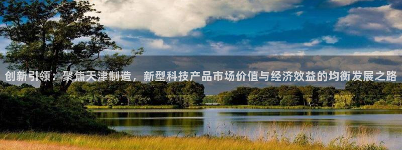 cq9电子压分：创新引领：聚焦天津制造，新型科技产品市场价值