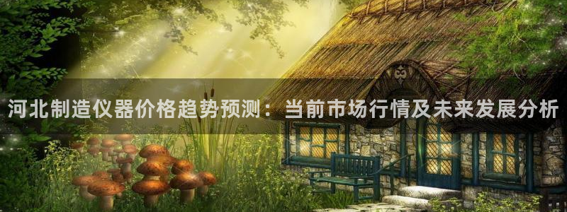 CQ9传奇电子跳起来：河北制造仪器价格趋势预测：当前市场行情