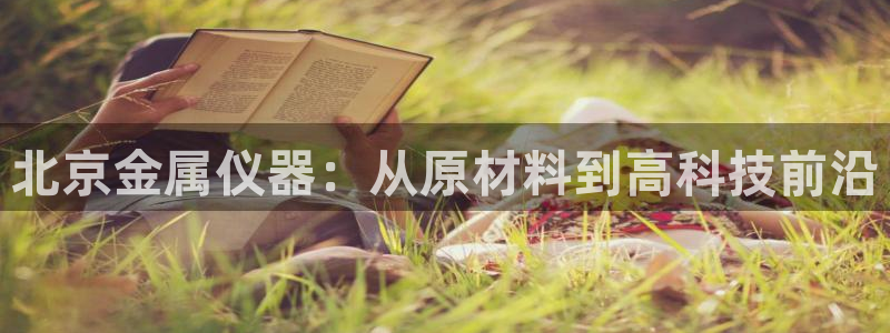cq9电子游戏外挂：北京金属仪器：从原材料到高科技前沿