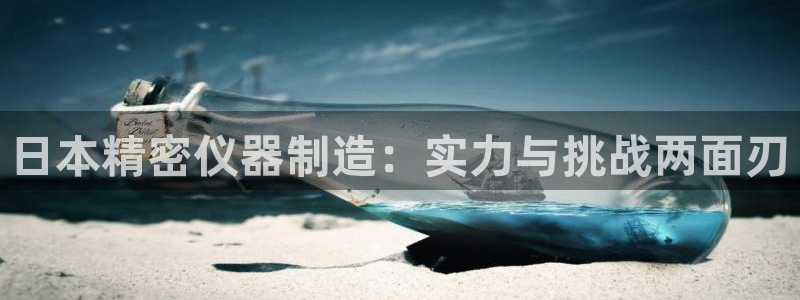 cq9电子跳起来：日本精密仪器制造：实力与挑战两面刃
