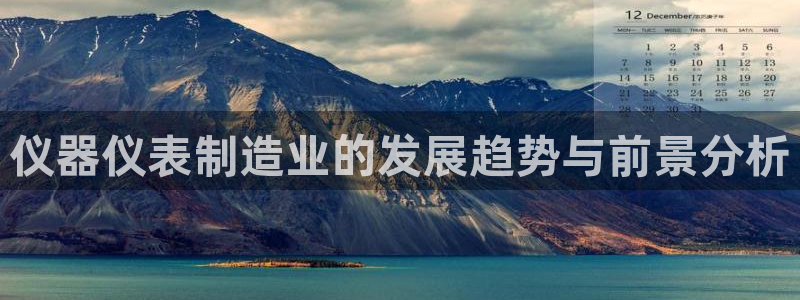 cq9传奇电子试玩平台：仪器仪表制造业的发展趋势与前景分析