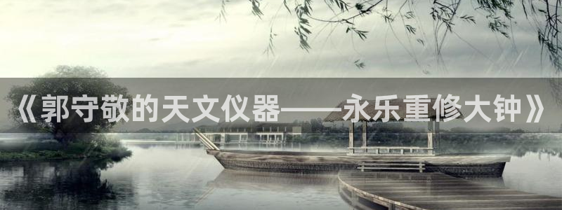 cq9传奇电子很黑：《郭守敬的天文仪器——永乐重修大钟》