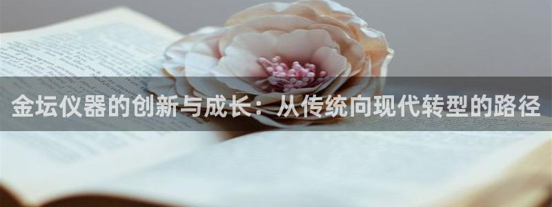 cq9电子跳高高给分：金坛仪器的创新与成长：从传统向现代转型