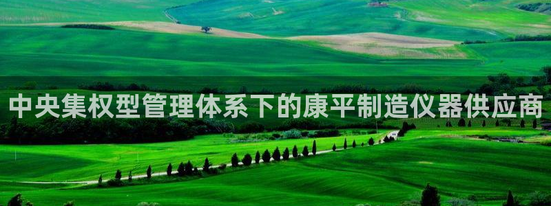 cq9电子游戏新澳门：中央集权型管理体系下的康平制造仪器供应