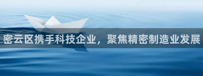 cq9传奇电子公司：密云区携手科技企业，聚焦精密制造业发展