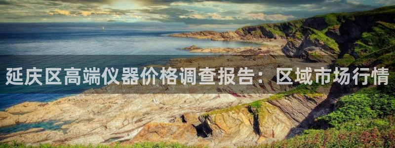 cq9电子神龙秘宝：延庆区高端仪器价格调查报告：区域市场行情