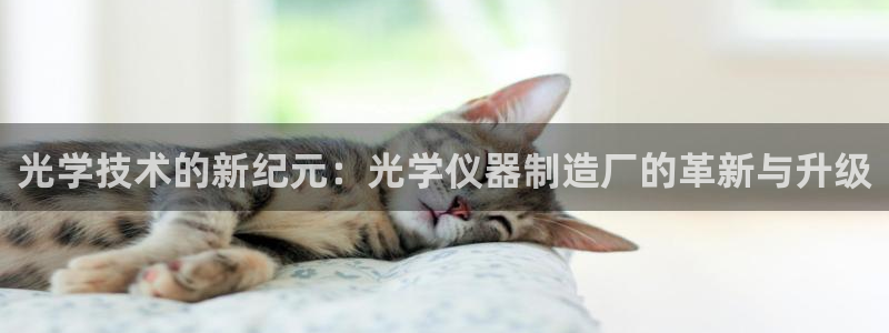cq9电子游戏交流：光学技术的新纪元：光学仪器制造厂的革新与